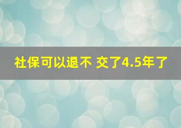 社保可以退不 交了4.5年了